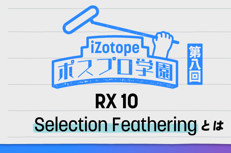 iZotope RX 10 Selection Featheringとは【ポスプロ学園#8】 - iZotope